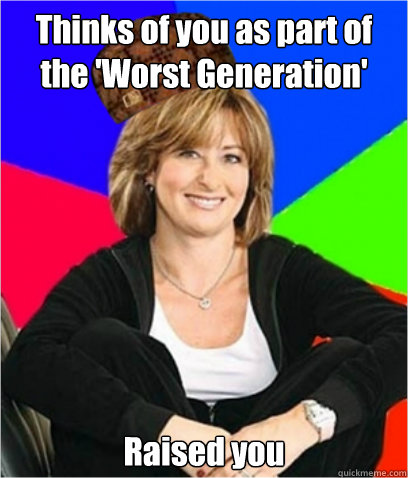 Thinks of you as part of the 'Worst Generation' Raised you - Thinks of you as part of the 'Worst Generation' Raised you  Scumbag mom