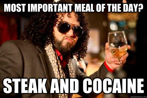MOST IMPORTANT MEAL OF THE DAY? STEAK AND COCAINE  