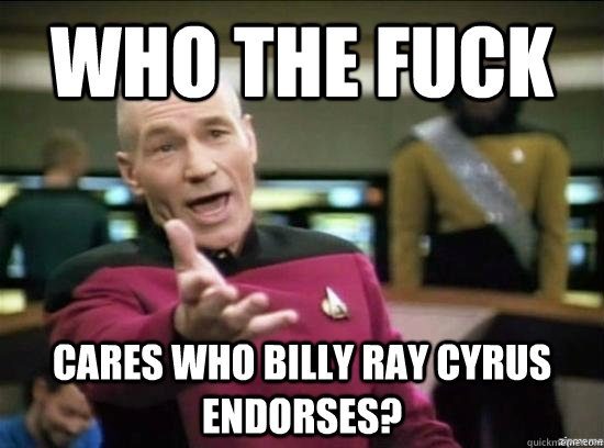 who the fuck cares who billy ray cyrus endorses?  Annoyed Picard HD