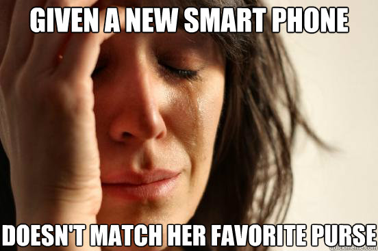 Given a new smart phone doesn't match her favorite purse  First World Problems