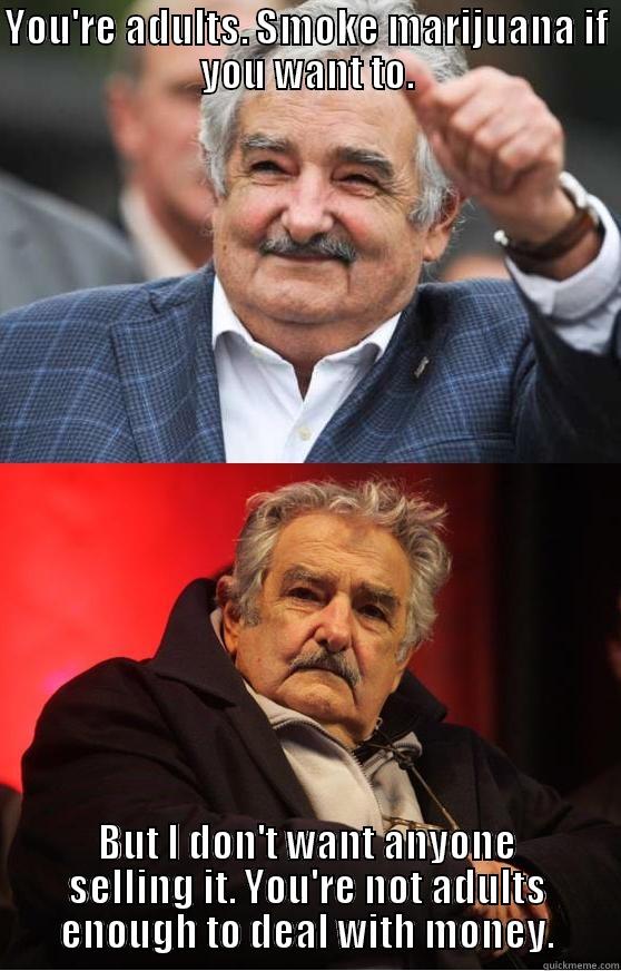 Mujica contradiction - YOU'RE ADULTS. SMOKE MARIJUANA IF YOU WANT TO. BUT I DON'T WANT ANYONE SELLING IT. YOU'RE NOT ADULTS ENOUGH TO DEAL WITH MONEY. Misc