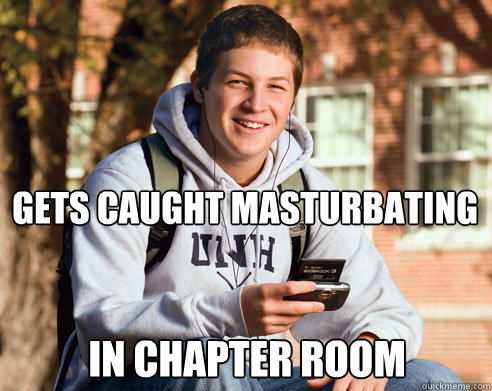 gets caught masturbating in chapter room  College Freshman