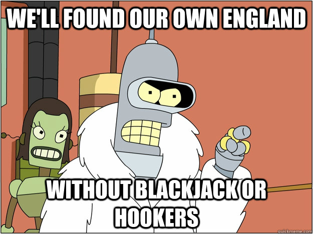 We'll found our own england WITHout BLACKJACK or HOOKERS  BENDER STATE MEET