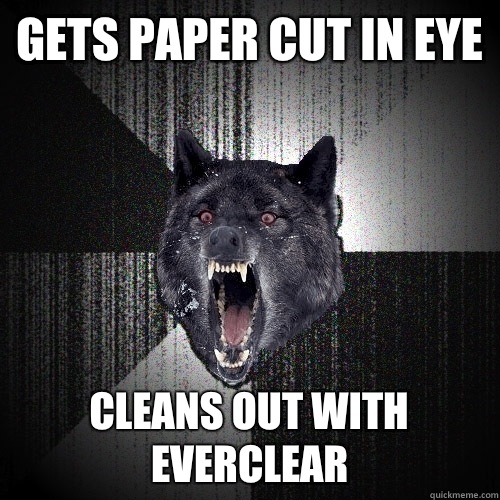 Gets Paper Cut in Eye Cleans out with Everclear  Insanity Wolf