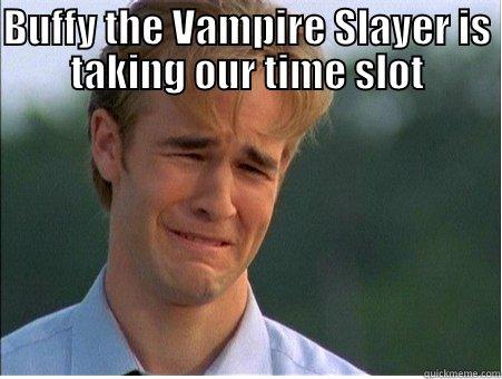 2000s meme - BUFFY THE VAMPIRE SLAYER IS TAKING OUR TIME SLOT  1990s Problems