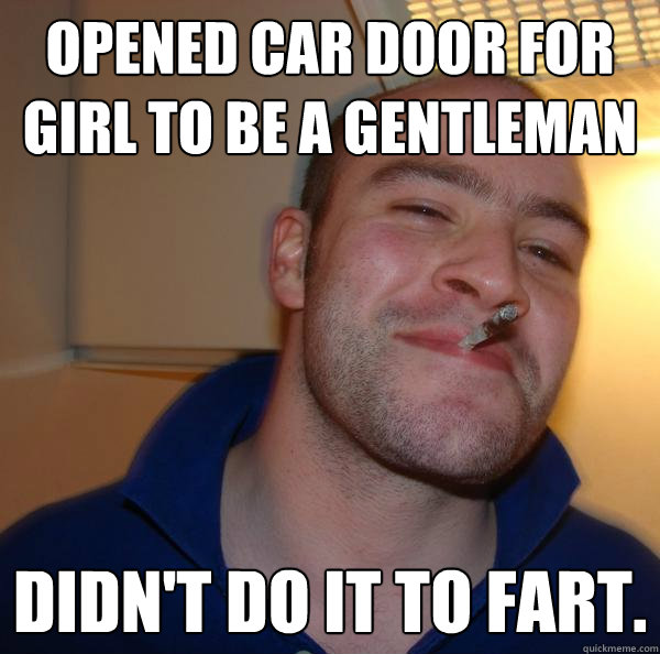 Opened car door for girl to be a gentleman didn't do it to fart. - Opened car door for girl to be a gentleman didn't do it to fart.  Misc