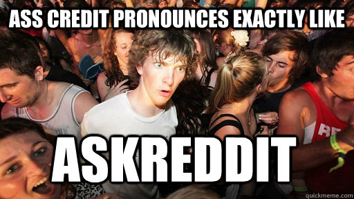 Ass credit pronounces exactly like askreddit  Sudden Clarity Clarence