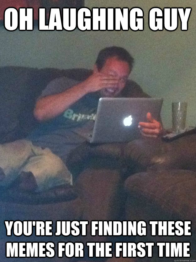 Oh laughing guy  you're just finding these memes for the first time - Oh laughing guy  you're just finding these memes for the first time  Misc