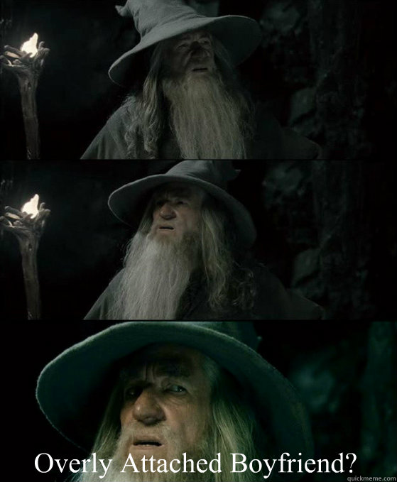 Overly Attached Boyfriend?  Confused Gandalf