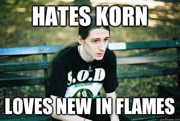 Hates Korn Loves new In flames  First World Metal Problems