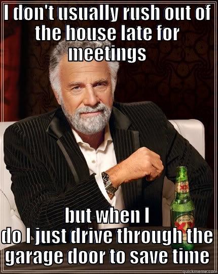 dads own meme - I DON'T USUALLY RUSH OUT OF THE HOUSE LATE FOR MEETINGS BUT WHEN I DO I JUST DRIVE THROUGH THE GARAGE DOOR TO SAVE TIME The Most Interesting Man In The World