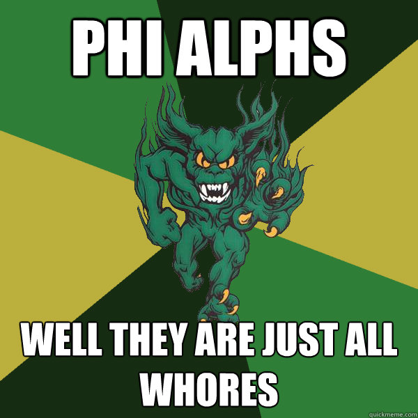 Phi Alphs  well they are just all whores  Green Terror