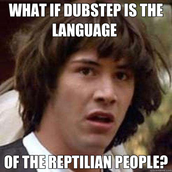 WHAT IF DUBSTEP IS THE LANGUAGE  OF THE REPTILIAN PEOPLE?  conspiracy keanu