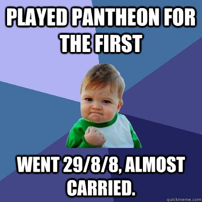 Played Pantheon for the first went 29/8/8, almost carried.  Success Kid