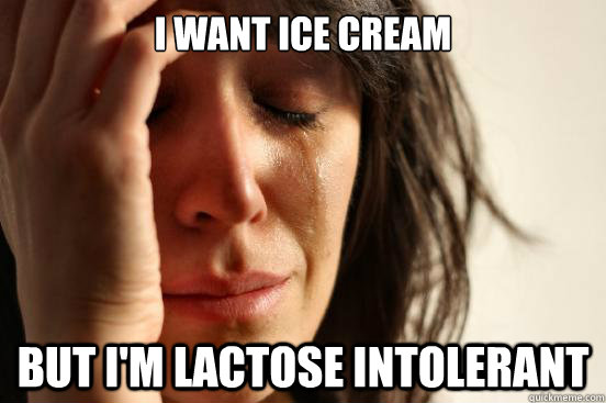 i want ice cream but i'm lactose intolerant  First World Problems