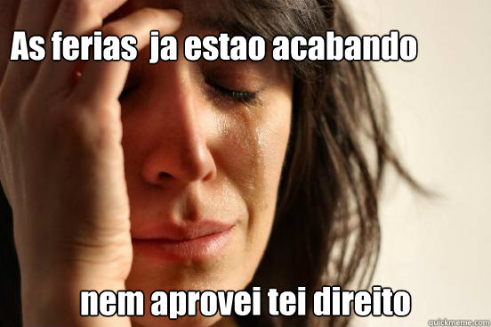 As ferias  ja estao acabando nem aprovei tei direito   First World Problems