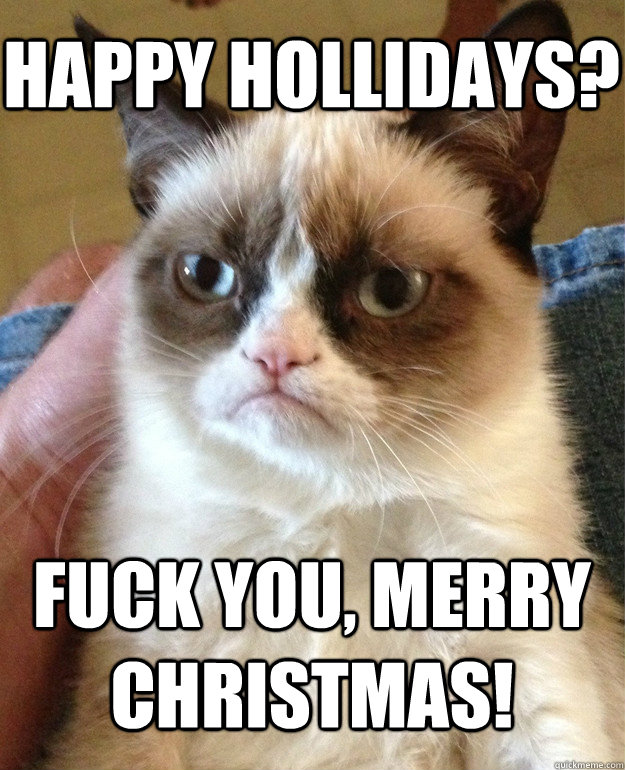happy hollidays? fuck you, merry christmas!  Grumpy Cat