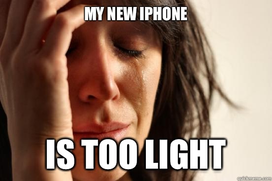 My new iPhone  Is too light  First World Problems