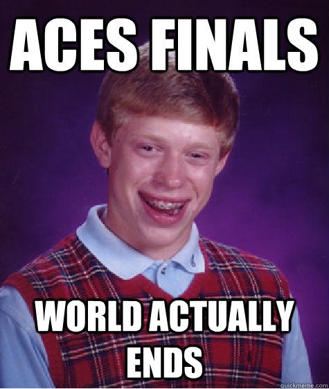 Aces Finals World actually ends  Bad Luck Brian