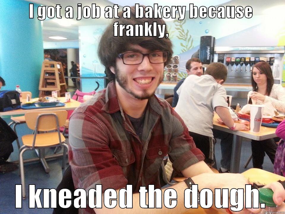 I GOT A JOB AT A BAKERY BECAUSE FRANKLY, I KNEADED THE DOUGH. Misc