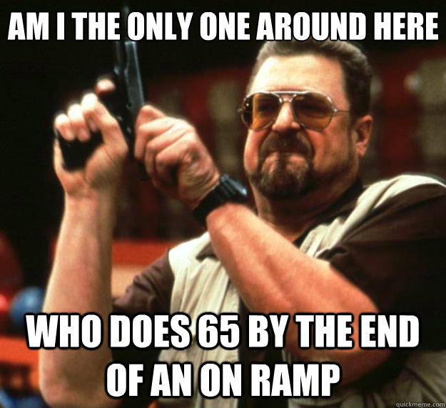 Am I the only one around here who does 65 by the end of an on ramp - Am I the only one around here who does 65 by the end of an on ramp  Big Lebowski