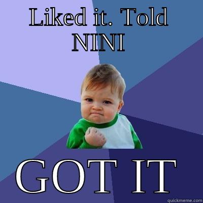 LIKED IT. TOLD NINI GOT IT Success Kid