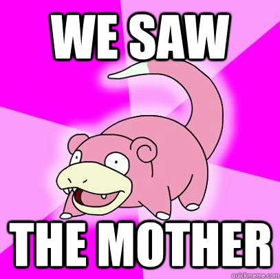 We saw The mother  Slowpoke