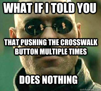 what if i told you that pushing the crosswalk button multiple times does nothing  Matrix Morpheus
