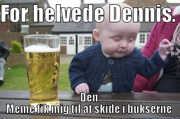 FOR HELVEDE DENNIS.  DEN MEME FIK MIG TIL AT SKIDE I BUKSERNE drunk baby