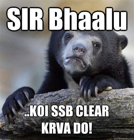 SIR Bhaalu ..KOI SSB CLEAR 
KRVA DO!  Confession Bear