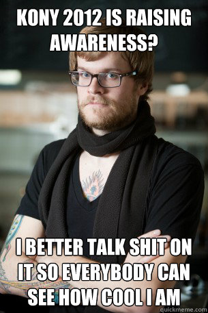 KONY 2012 is raising Awareness? I Better talk shit on it so everybody can see how cool I am  Hipster Barista