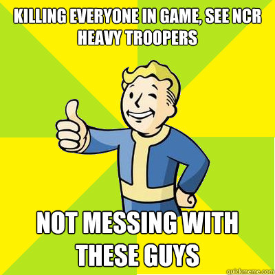 Killing everyone in game, See Ncr heavy troopers Not messing with these guys - Killing everyone in game, See Ncr heavy troopers Not messing with these guys  Fallout new vegas