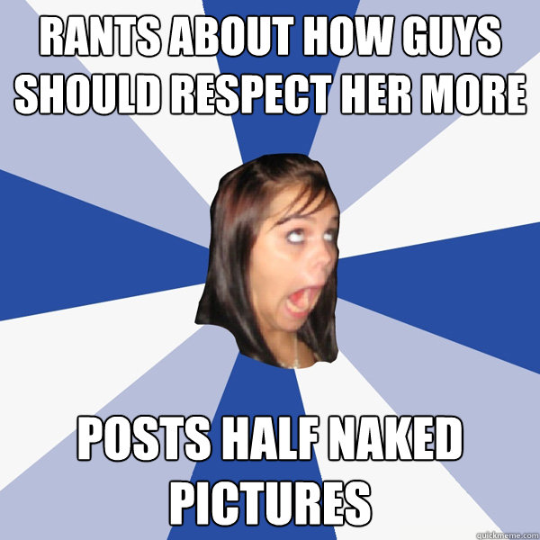 Rants about how guys should respect her more posts half naked pictures  Annoying Facebook Girl