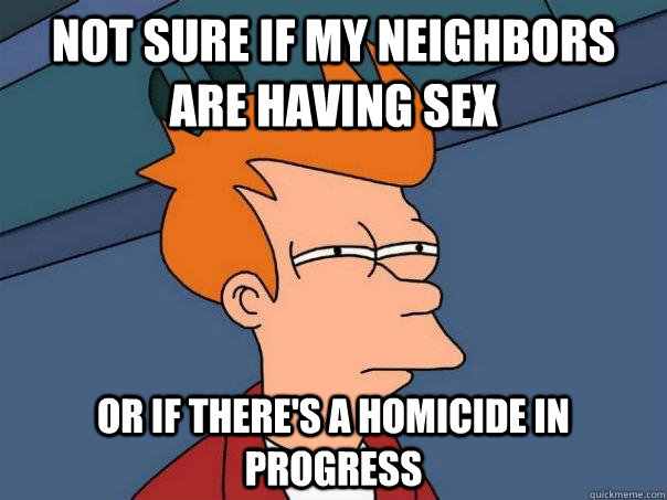 Not sure if my neighbors are having sex or if there's a homicide in progress  Futurama Fry