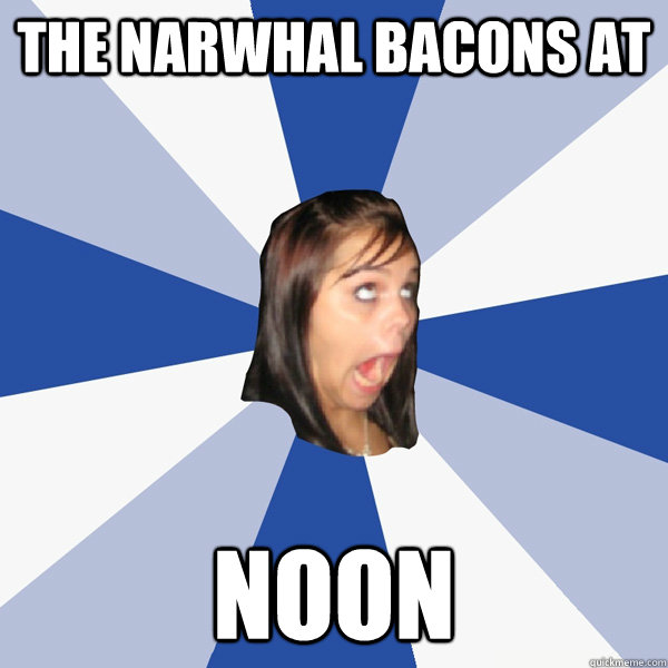 the narwhal bacons at noon  Annoying Facebook Girl