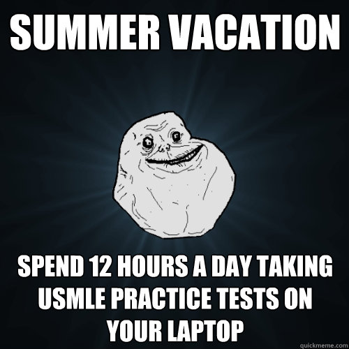 Summer Vacation Spend 12 hours a day taking USMLE practice tests on your laptop - Summer Vacation Spend 12 hours a day taking USMLE practice tests on your laptop  Forever Alone