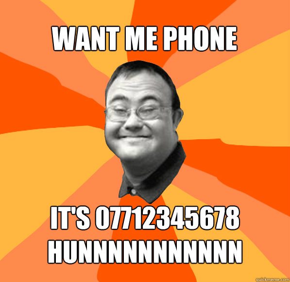 IT'S 07712345678
HUNNNNNNNNNNN WANT ME PHONE NUMBER?  