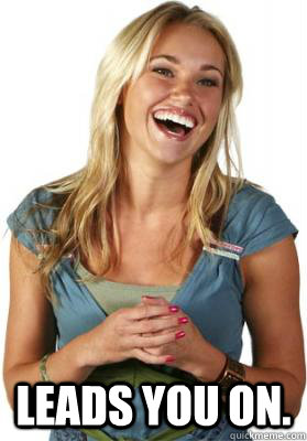  Leads you on.  Friend Zone Fiona