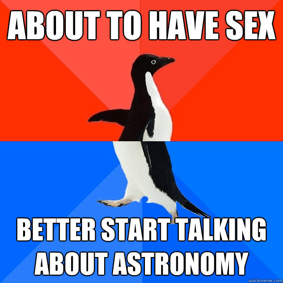 about to have sex better start talking about astronomy  Socially Awesome Awkward Penguin