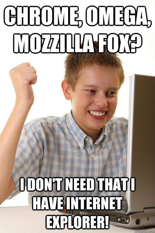 chrome, omega, mozzilla fox? i don't need that i have internet explorer!  1st Day Internet Kid