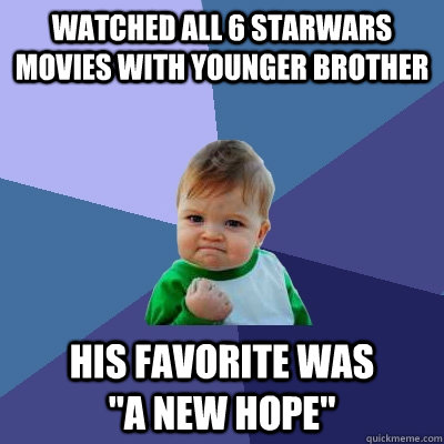 watched all 6 Starwars movies with younger brother His favorite was                                                            