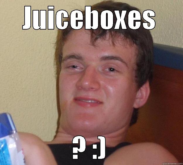 JUICEBOXES ? :) 10 Guy