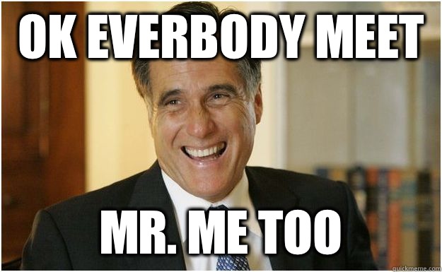 OK EVERBODY MEET MR. ME TOO  Mitt Romney