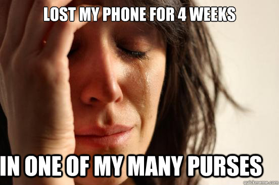 Lost my phone for 4 weeks in one of my many purses  First World Problems