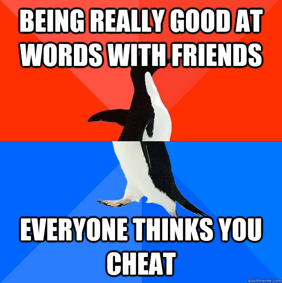 being really good at words with friends everyone thinks you cheat  Socially Awesome Awkward Penguin