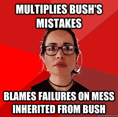 Multiplies Bush's mistakes blames failures on mess inherited from Bush  Liberal Douche Garofalo