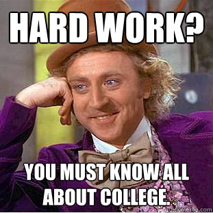 hard work? you must know all about college.  Creepy Wonka