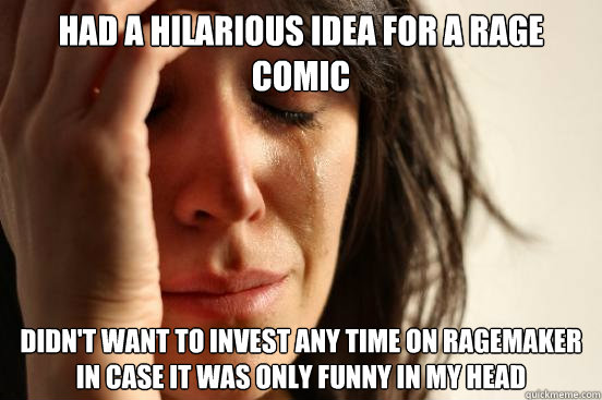 Had a hilarious idea for a rage comic Didn't want to invest any time on ragemaker in case it was only funny in my head  First World Problems