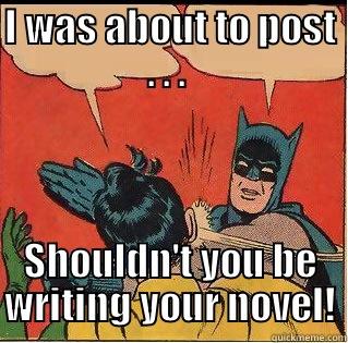 I WAS ABOUT TO POST . . .  SHOULDN'T YOU BE WRITING YOUR NOVEL! Slappin Batman