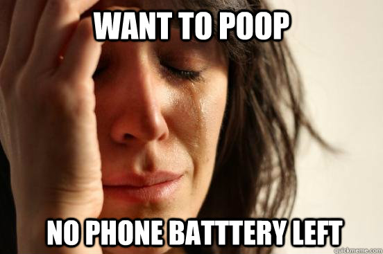 Want to poop No phone batttery left  First World Problems